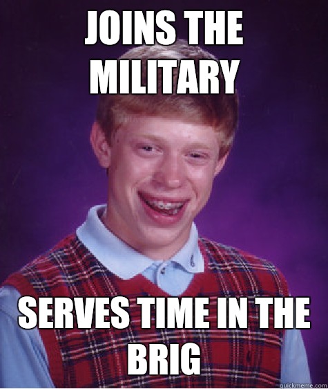 Joins the military Serves time in the brig  Bad Luck Brian