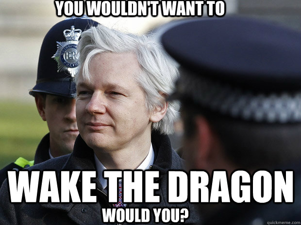 You wouldn't want to wake the dragon would you?  Viserys Assange