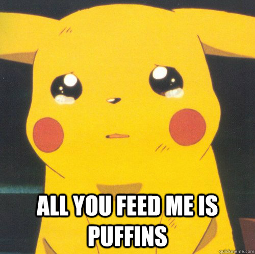  All you feed me is puffins  