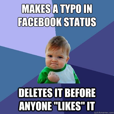 makes a typo in facebook status deletes it before anyone 