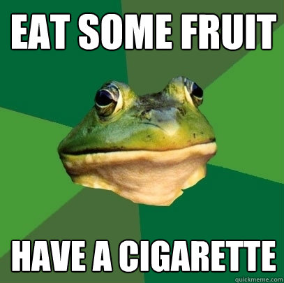 eat some fruit
 have a cigarette  Foul Bachelor Frog