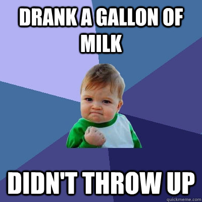 Drank a gallon of milk Didn't throw up - Drank a gallon of milk Didn't throw up  Success Kid