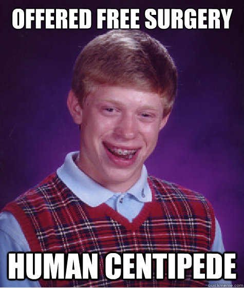 Offered free surgery human centipede  Bad Luck Brian