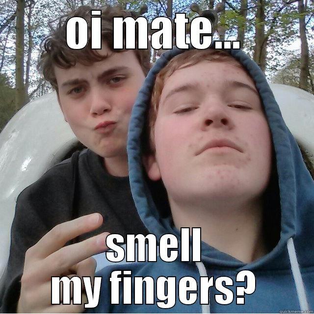 OI MATE... SMELL MY FINGERS? Misc