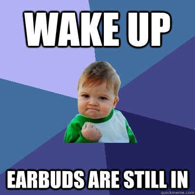 wake up earbuds are still in  Success Kid