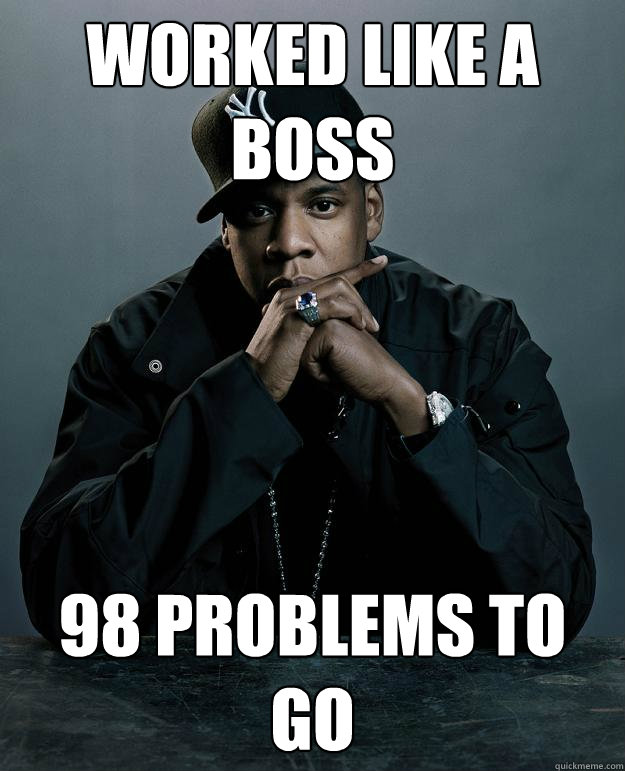 Worked like a boss 98 problems to go - Worked like a boss 98 problems to go  Jay Z Problems