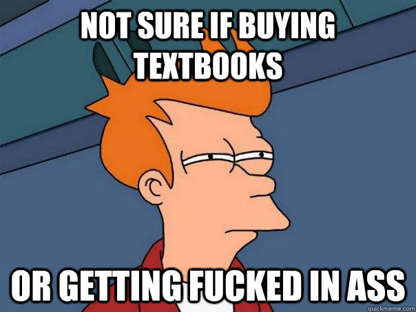 Not sure if buying textbooks Or getting fucked in ass - Not sure if buying textbooks Or getting fucked in ass  Futurama Fry