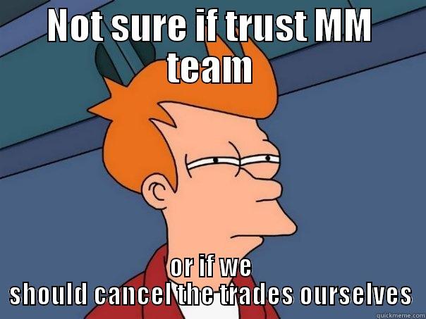 NOT SURE IF TRUST MM TEAM OR IF WE SHOULD CANCEL THE TRADES OURSELVES Futurama Fry