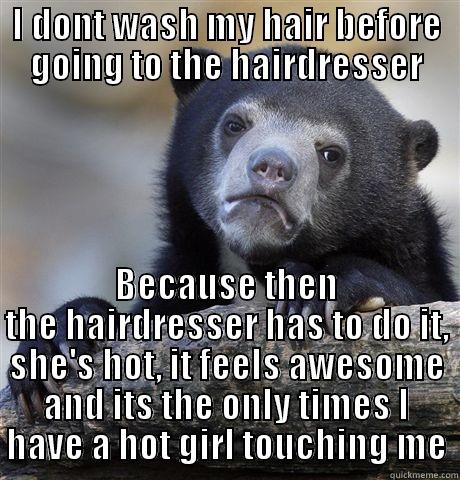 Lonely old bear - I DONT WASH MY HAIR BEFORE GOING TO THE HAIRDRESSER BECAUSE THEN THE HAIRDRESSER HAS TO DO IT, SHE'S HOT, IT FEELS AWESOME AND ITS THE ONLY TIMES I HAVE A HOT GIRL TOUCHING ME Confession Bear