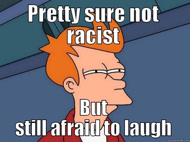 PRETTY SURE NOT RACIST BUT STILL AFRAID TO LAUGH Futurama Fry