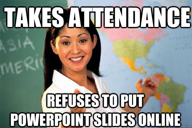 takes attendance refuses to put powerpoint slides online  Unhelpful High School Teacher