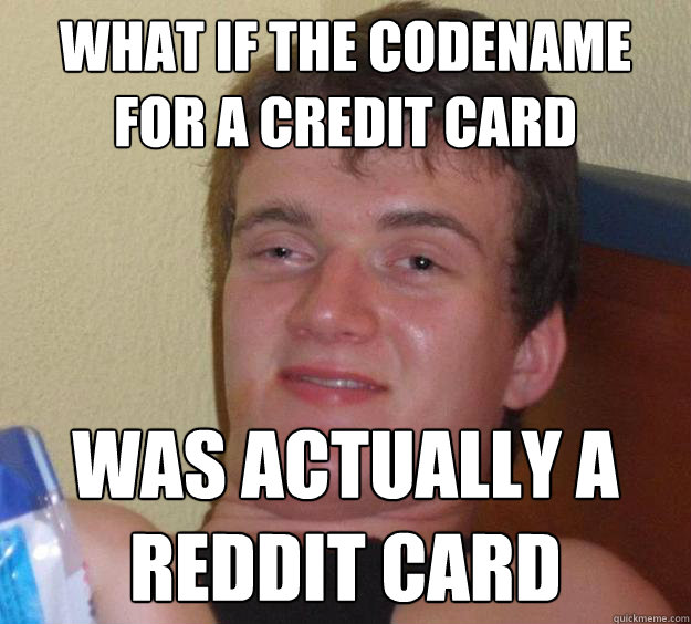 what if the codename for a credit card  was actually a reddit card - what if the codename for a credit card  was actually a reddit card  10 Guy