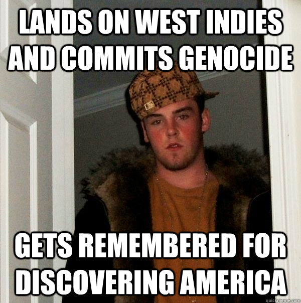 Lands on west indies and commits genocide Gets remembered for discovering america  Scumbag Steve