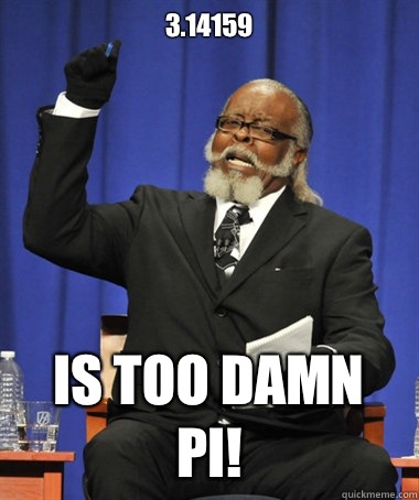 3.14159 Is too damn pi!  Jimmy McMillan