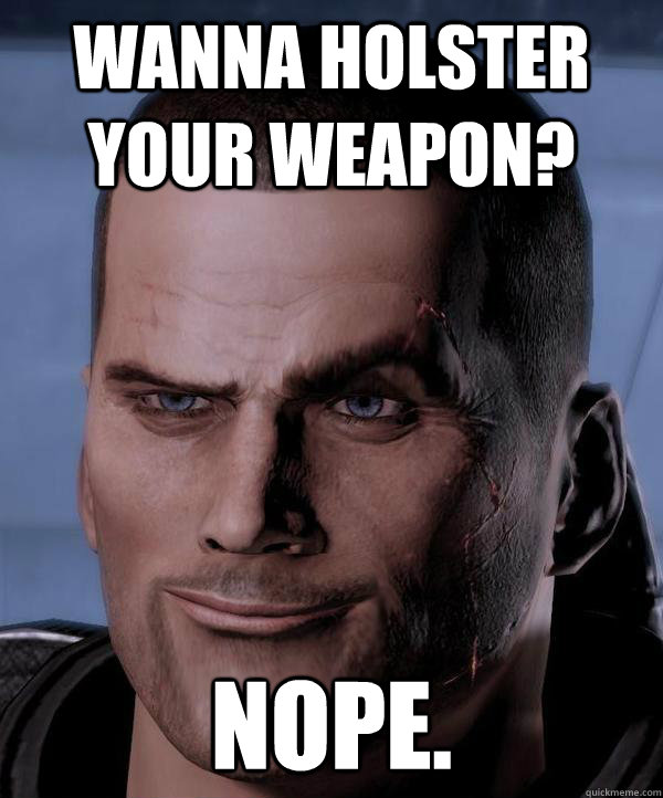 Wanna holster your weapon? NOPE.  Scumbag shepard