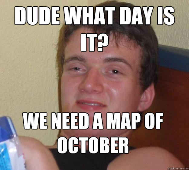 dude what day is it? we need a map of October  10 Guy