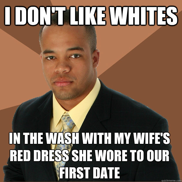 I don't like whites in the wash with my wife's red dress she wore to our first date  Successful Black Man