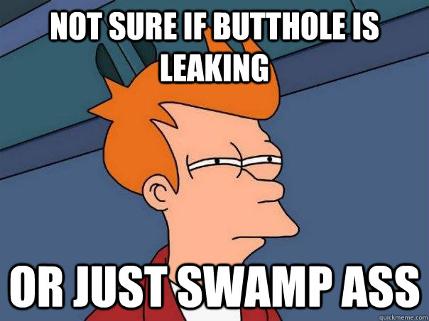 not sure if butthole is leaking Or just swamp ass  Futurama Fry