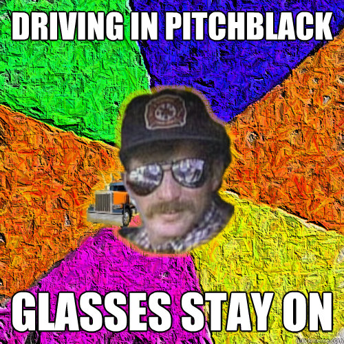 driving in pitchblack glasses stay on - driving in pitchblack glasses stay on  Truck Driver Bob