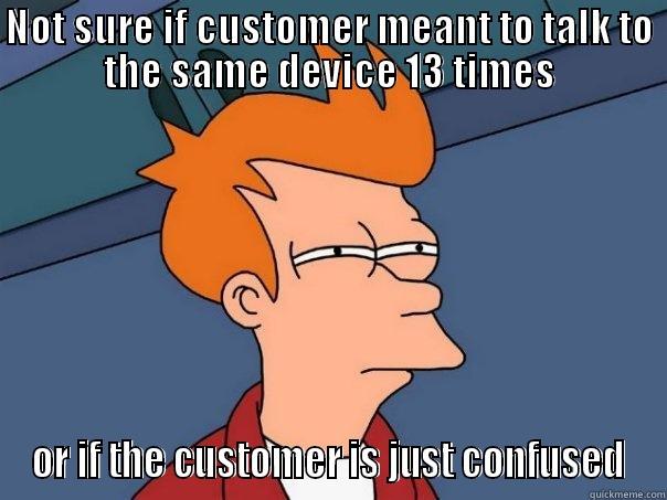 NOT SURE IF CUSTOMER MEANT TO TALK TO THE SAME DEVICE 13 TIMES OR IF THE CUSTOMER IS JUST CONFUSED Futurama Fry