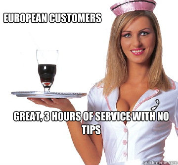 European customers great, 3 hours of service with no tips  