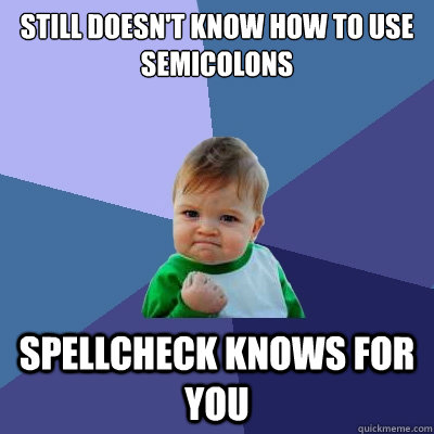 Still doesn't know how to use semicolons Spellcheck knows for you  Success Kid