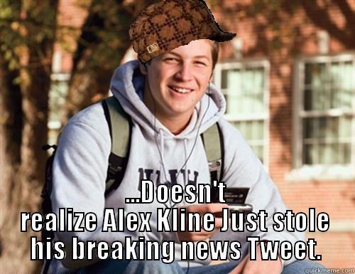  ...DOESN'T REALIZE ALEX KLINE JUST STOLE HIS BREAKING NEWS TWEET. College Freshman