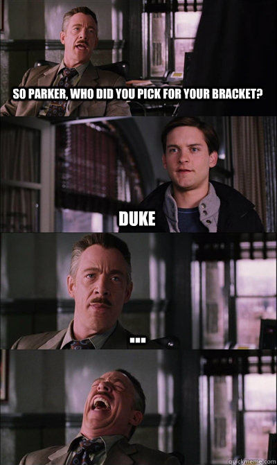 so parker, who did you pick for your bracket? Duke ...   JJ Jameson