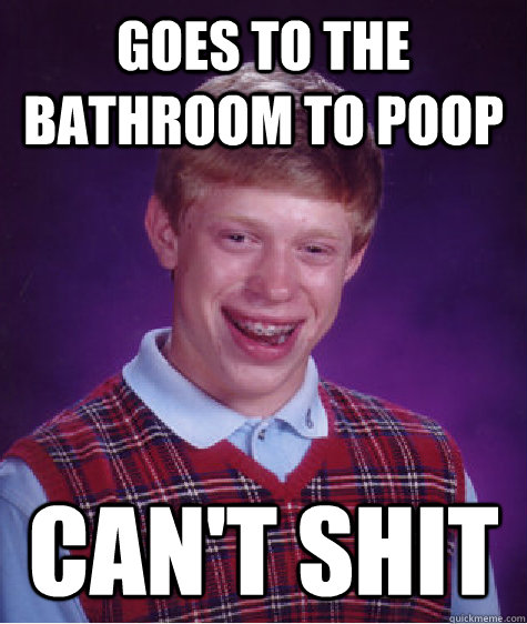 goes to the bathroom to poop can't Shit  Bad Luck Brian