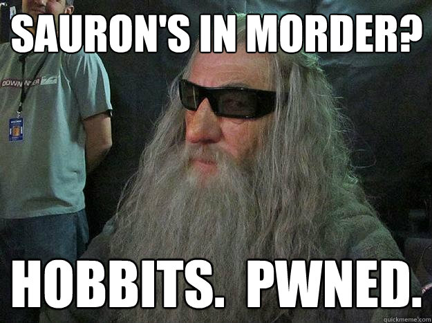 sauron's in morder? hobbits.  pwned.  Badass Gandalf