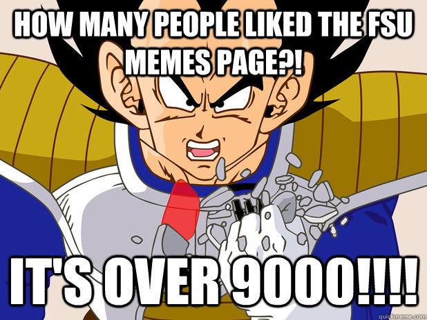 How many people liked the fsu memes page?! it's over 9000!!!! - How many people liked the fsu memes page?! it's over 9000!!!!  Misc