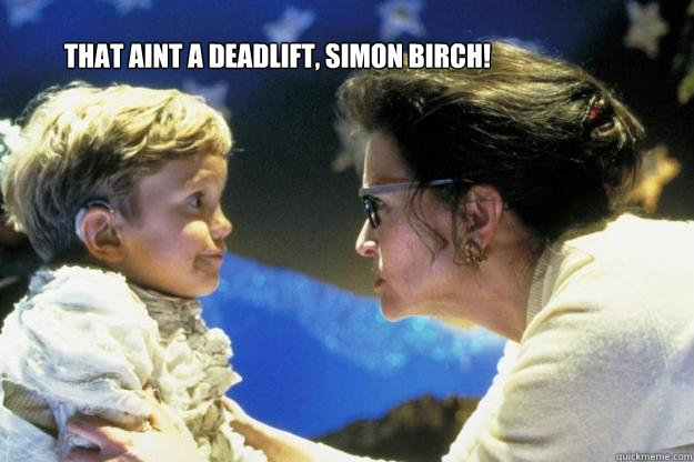 that aint a deadlift, simon birch!  simon birch