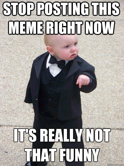 Stop posting this meme right now it's really not that funny   Baby Godfather