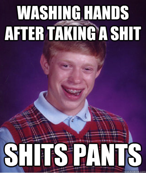 Washing hands after taking a shit Shits pants  Bad Luck Brian