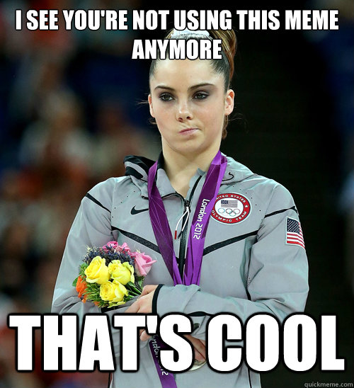 I see you're not using this meme anymore That's cool  McKayla Not Impressed