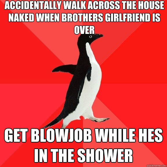 Accidentally walk across the house naked when brothers girlfriend is over get blowjob while hes in the shower  Socially Awesome Penguin