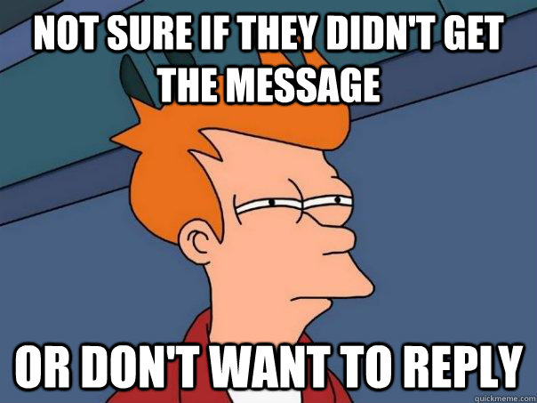 Not sure if they didn't get the message Or don't want to reply  Futurama Fry