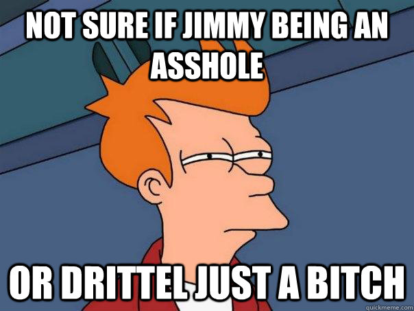 not sure if jimmy being an asshole or drittel just a bitch  Futurama Fry