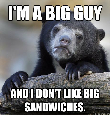 I'm a big guy and i don't like big sandwiches.  Confession Bear