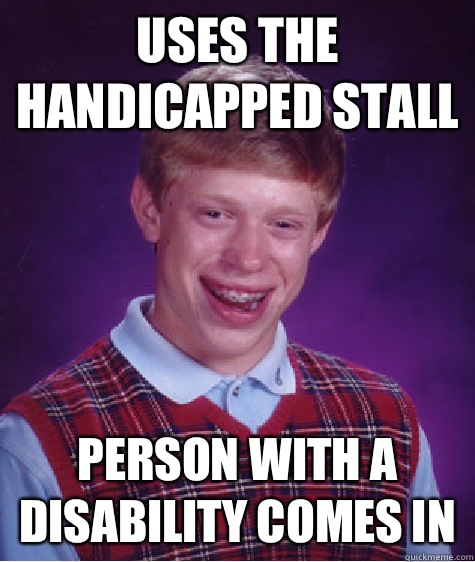 Uses the handicapped stall Person with a disability comes in  Bad Luck Brian