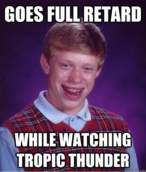 goes full retard while watching tropic thunder - goes full retard while watching tropic thunder  Bad Luck Brian