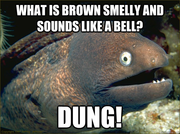 What is brown smelly and sounds like a bell? Dung! - What is brown smelly and sounds like a bell? Dung!  Bad Joke Eel