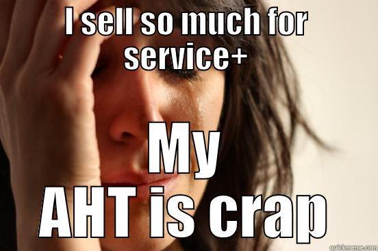 I SELL SO MUCH FOR SERVICE+ MY AHT IS CRAP First World Problems