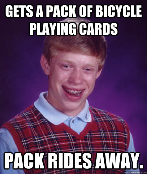 Gets a pack of bicycle playing cards pack rides away.  Bad Luck Brian