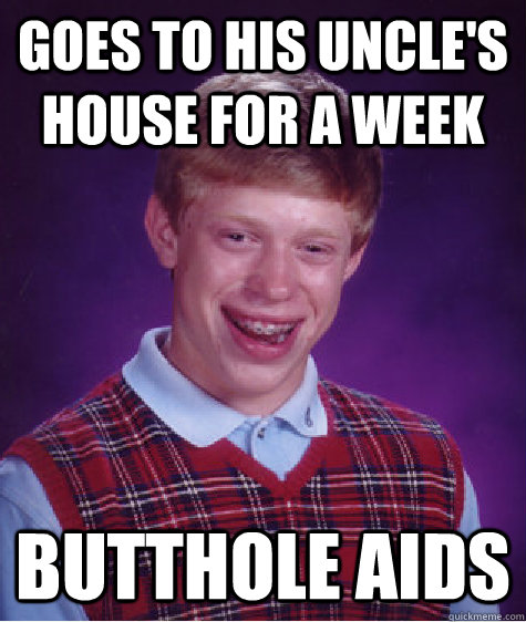 Goes to his uncle's house for a week Butthole aids  Bad Luck Brian