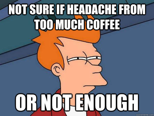 not sure if headache from too much coffee or not enough - not sure if headache from too much coffee or not enough  Futurama Fry