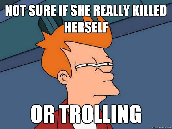 Not sure if she really killed herself or trolling  Futurama Fry