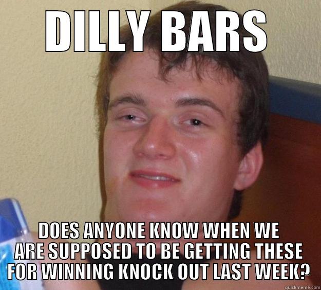 DILLY BARS DOES ANYONE KNOW WHEN WE ARE SUPPOSED TO BE GETTING THESE FOR WINNING KNOCK OUT LAST WEEK? 10 Guy