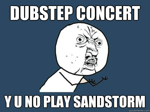 Dubstep concert y u no play sandstorm  Y U No