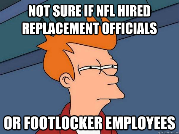 Not sure if NFL hired replacement officials Or Footlocker employees  Futurama Fry